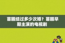 苗圃结过多少次婚？苗圃早期主演的电视剧 