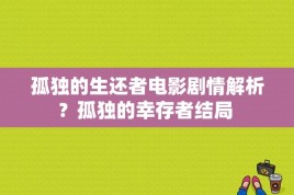 孤独的生还者电影剧情解析？孤独的幸存者结局 