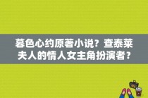 暮色心约原著小说？查泰莱夫人的情人女主角扮演者？ 