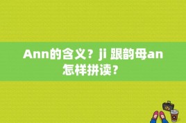 Ann的含义？ji 跟韵母an 怎样拼读？ 