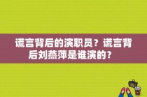 谎言背后的演职员？谎言背后刘燕萍是谁演的？ 