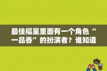 最佳福星里面有一个角色“一品香”的扮演者？谁知道疯丫头剧中饰演者？ 