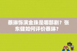 蔡琳饰演金珠是哪部剧？张东健如何评价蔡琳？ 