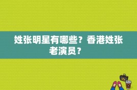 姓张明星有哪些？香港姓张老演员？ 