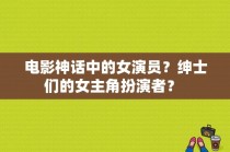 电影神话中的女演员？绅士们的女主角扮演者？ 