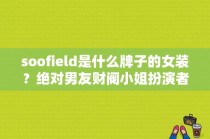 soofield是什么牌子的女装？绝对男友财阀小姐扮演者？ 