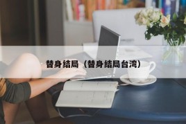 替身结局（替身结局台湾）