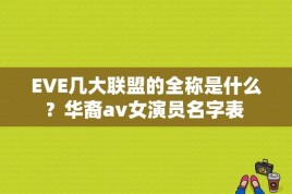 EVE几大联盟的全称是什么？华裔av女演员名字表 