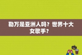 勒万是亚洲人吗？世界十大女歌手？ 