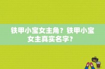 铁甲小宝女主角？铁甲小宝女主真实名字？ 