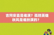 吉冈安直是谁演？孤胆英雄秋风是谁扮演的？ 