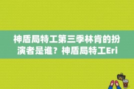 神盾局特工第三季林肯的扮演者是谁？神盾局特工EricKoening（埃里克凯尼格）扮演者是谁？ 