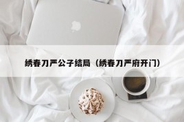 绣春刀严公子结局（绣春刀严府开门）