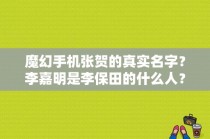 魔幻手机张贺的真实名字？李嘉明是李保田的什么人？ 