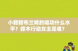 小甜甜布兰妮的唱功什么水平？掠木行动女主是谁？ 