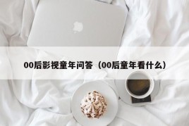 00后影视童年问答（00后童年看什么）