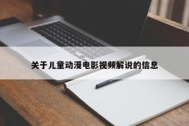 关于儿童动漫电影视频解说的信息