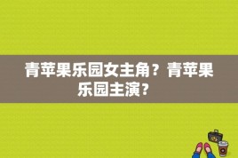 青苹果乐园女主角？青苹果乐园主演？ 