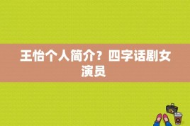 王怡个人简介？四字话剧女演员 