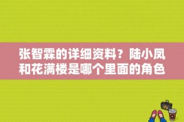 张智霖的详细资料？陆小凤和花满楼是哪个里面的角色，他们什么关系，求解？ 