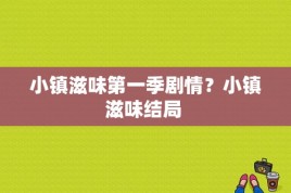 小镇滋味第一季剧情？小镇滋味结局 