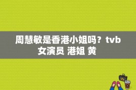 周慧敏是香港小姐吗？tvb女演员 港姐 黄 