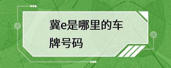 冀e牌照是河北省哪个地方的？冀E是哪里的牌照？ 